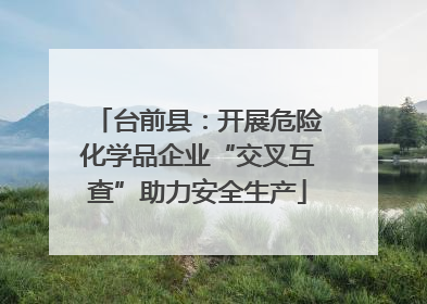 台前县：开展危险化学品企业“交叉互查”助力安全生产