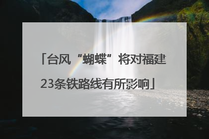台风“蝴蝶”将对福建23条铁路线有所影响