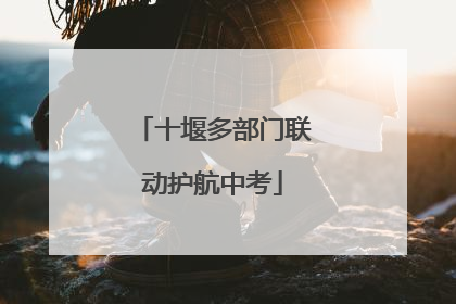 十堰多部门联动护航中考