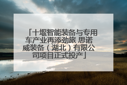 十堰智能装备与专用车产业再添劲旅 思诺威装备（湖北）有限公司项目正式投产