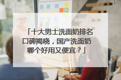 十大男士洗面奶排名口碑揭晓，国产洗面奶哪个好用又便宜？