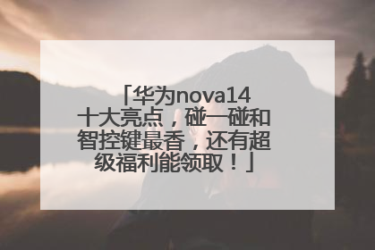 华为nova14十大亮点，碰一碰和智控键最香，还有超级福利能领取！