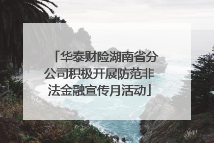 华泰财险湖南省分公司积极开展防范非法金融宣传月活动