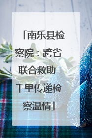 南乐县检察院：跨省联合救助 千里传递检察温情