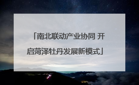 南北联动产业协同 开启菏泽牡丹发展新模式