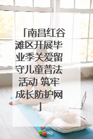 南昌红谷滩区开展毕业季关爱留守儿童普法活动 筑牢成长防护网