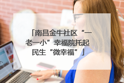 南昌金牛社区“一老一小”幸福院托起民生“微幸福”