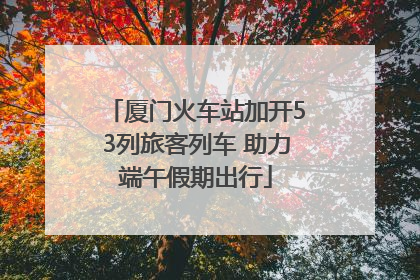 厦门火车站加开53列旅客列车 助力端午假期出行