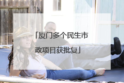 厦门多个民生市政项目获批复