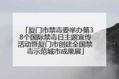 厦门市禁毒委举办第38个国际禁毒日主题宣传活动暨厦门市创建全国禁毒示范城市成果展