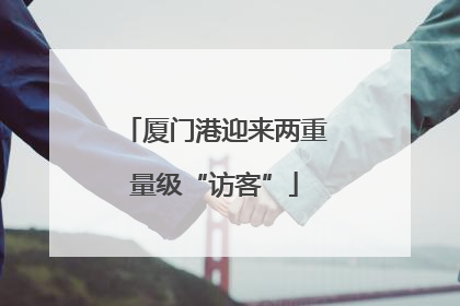 厦门港迎来两重量级“访客”