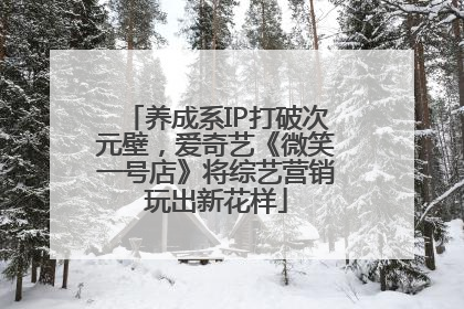 养成系IP打破次元壁，爱奇艺《微笑一号店》将综艺营销玩出新花样