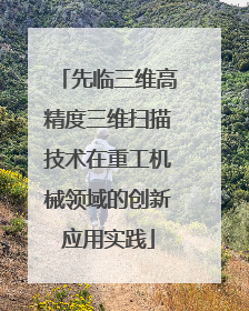 先临三维高精度三维扫描技术在重工机械领域的创新应用实践