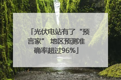 光伏电站有了“预言家” 地区预测准确率超过96%