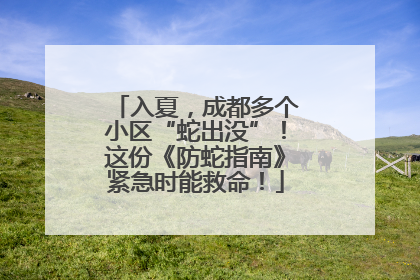 入夏，成都多个小区“蛇出没”！这份《防蛇指南》紧急时能救命！
