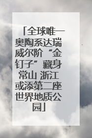 全球唯一奥陶系达瑞威尔阶“金钉子”藏身常山 浙江或添第二座世界地质公园