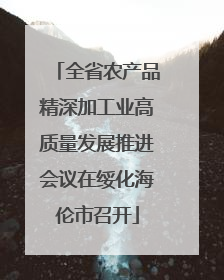 全省农产品精深加工业高质量发展推进会议在绥化海伦市召开