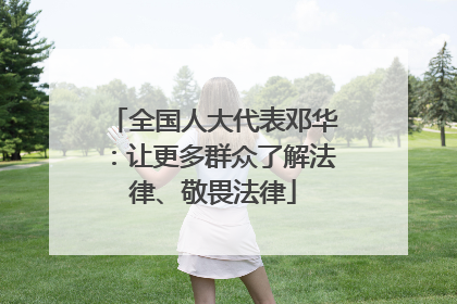 全国人大代表邓华：让更多群众了解法律、敬畏法律