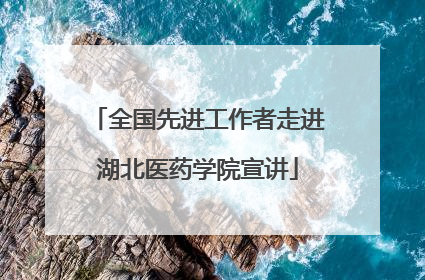 全国先进工作者走进湖北医药学院宣讲