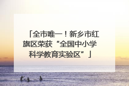 全市唯一！新乡市红旗区荣获“全国中小学科学教育实验区”