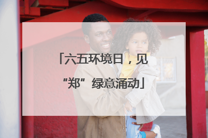 六五环境日，见“郑”绿意涌动