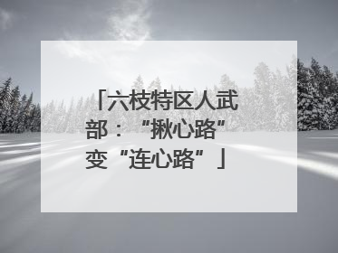 六枝特区人武部：“揪心路”变“连心路”