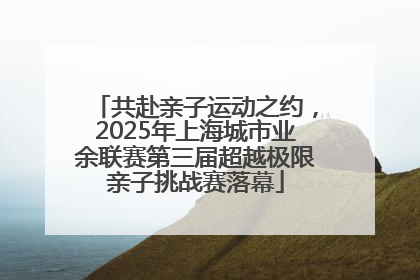 共赴亲子运动之约，2025年上海城市业余联赛第三届超越极限亲子挑战赛落幕