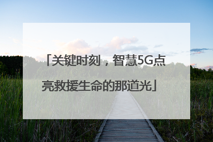 关键时刻，智慧5G点亮救援生命的那道光