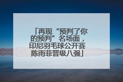 再现“预判了你的预判”名场面，印尼羽毛球公开赛陈雨菲晋级八强