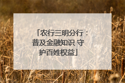 农行三明分行：普及金融知识 守护百姓权益