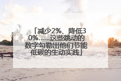 减少2%、降低30%……这些跳动的数字勾勒出他们节能低碳的生动实践