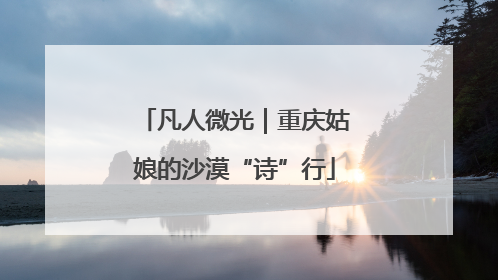 凡人微光｜重庆姑娘的沙漠“诗”行
