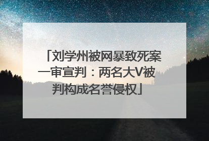 刘学州被网暴致死案一审宣判：两名大V被判构成名誉侵权