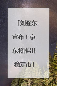 刘强东宣布！京东将推出稳定币