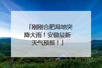 刚刚合肥局地突降大雨！安徽最新天气预报！