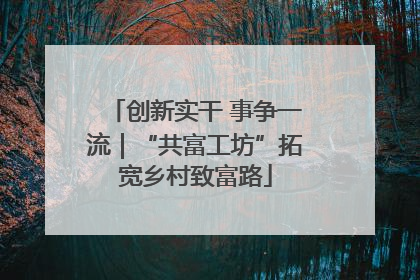 创新实干 事争一流｜“共富工坊”拓宽乡村致富路