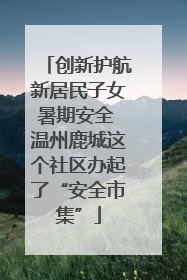 创新护航新居民子女暑期安全 温州鹿城这个社区办起了“安全市集”