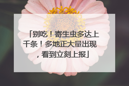 别吃！寄生虫多达上千条！多地正大量出现，看到立刻上报