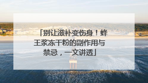 别让滋补变伤身！蜂王浆冻干粉的副作用与禁忌，一文讲透