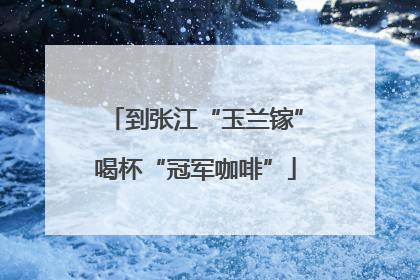 到张江“玉兰镓”喝杯“冠军咖啡”