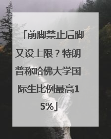 前脚禁止后脚又设上限？特朗普称哈佛大学国际生比例最高15%
