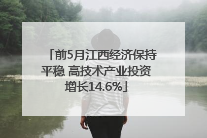 前5月江西经济保持平稳 高技术产业投资增长14.6%