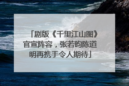 剧版《千里江山图》官宣阵容，张若昀陈道明再携手令人期待