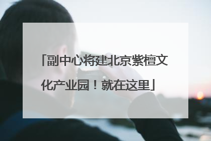 副中心将建北京紫檀文化产业园！就在这里