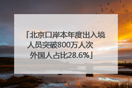 北京口岸本年度出入境人员突破800万人次 外国人占比28.6%