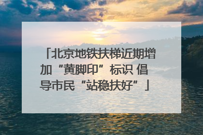 北京地铁扶梯近期增加“黄脚印”标识 倡导市民“站稳扶好”