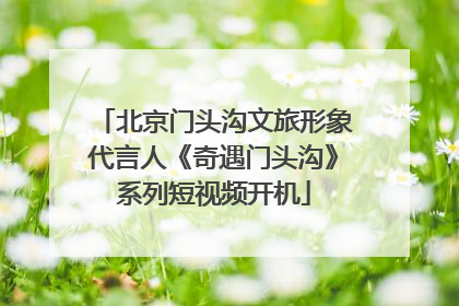 北京门头沟文旅形象代言人《奇遇门头沟》系列短视频开机