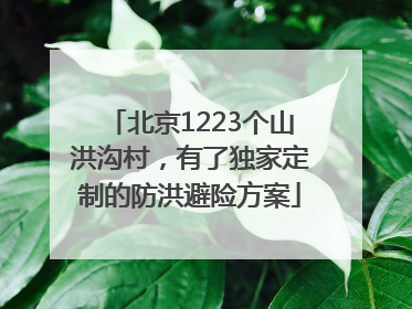 北京1223个山洪沟村，有了独家定制的防洪避险方案