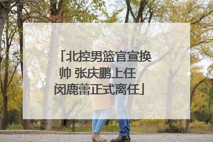 北控男篮官宣换帅 张庆鹏上任 闵鹿蕾正式离任