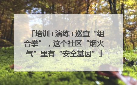 培训+演练+巡查“组合拳”，这个社区“烟火气”里有“安全基因”